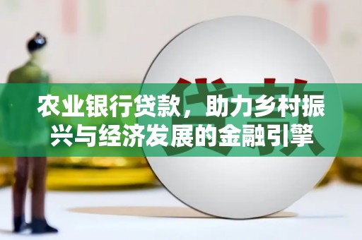 清新农业银行贷款，助力乡村振兴与经济发展的金融引擎