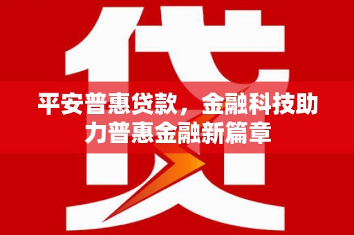 清新平安普惠贷款，金融科技助力普惠金融新篇章