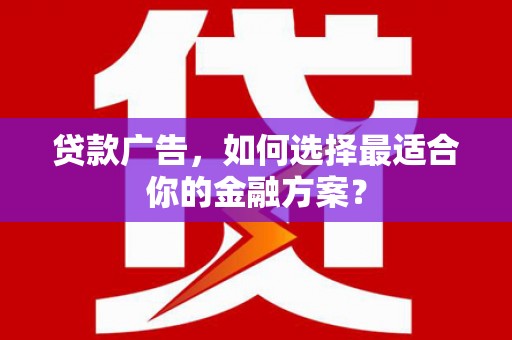 清新贷款广告，如何选择最适合你的金融方案？