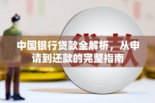 清新中国银行贷款全解析，从申请到还款的完整指南