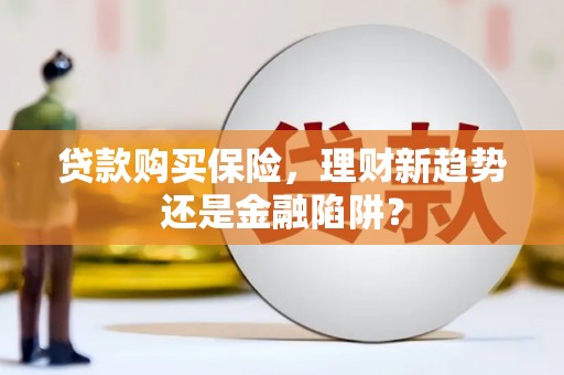 清新贷款购买保险，理财新趋势还是金融陷阱？