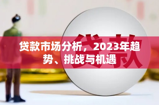 清新贷款市场分析，2023年趋势、挑战与机遇