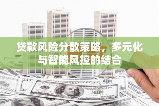 清新贷款风险分散策略，多元化与智能风控的结合
