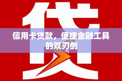 清新信用卡贷款，便捷金融工具的双刃剑