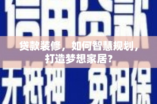 清新贷款装修，如何智慧规划，打造梦想家居？