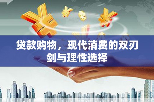 清新贷款购物，现代消费的双刃剑与理性选择