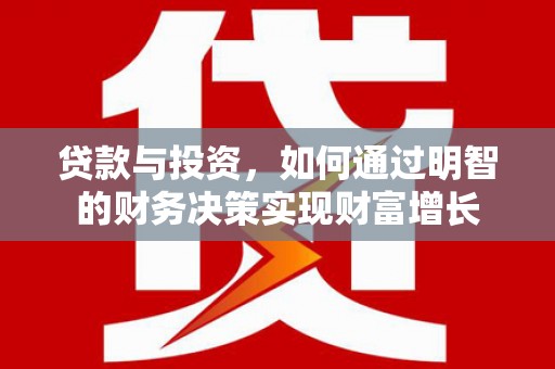 清新贷款与投资，如何通过明智的财务决策实现财富增长