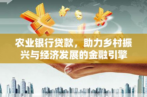 清新农业银行贷款，助力乡村振兴与经济发展的金融引擎