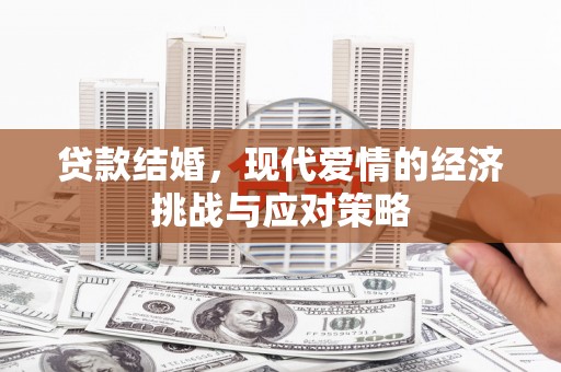清新贷款结婚，现代爱情的经济挑战与应对策略