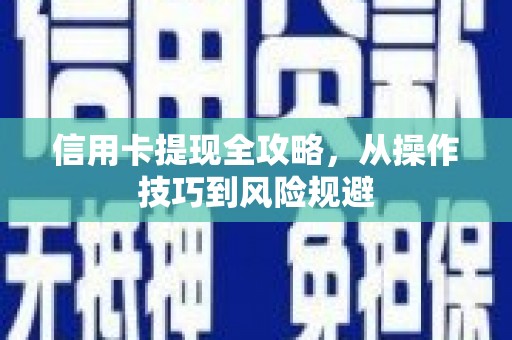 清新信用卡提现全攻略，从操作技巧到风险规避