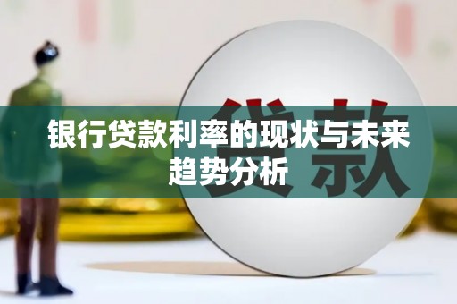 清新银行贷款利率的现状与未来趋势分析
