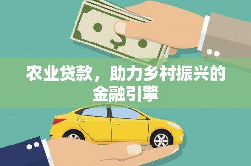 清新农业贷款，助力乡村振兴的金融引擎