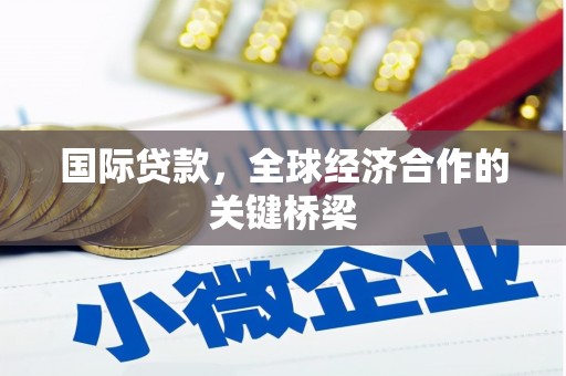 清新国际贷款，全球经济合作的关键桥梁