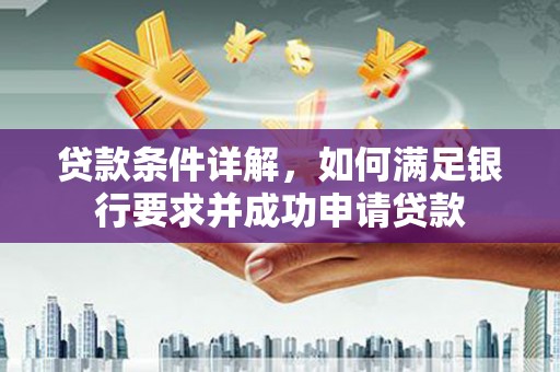 清新贷款条件详解，如何满足银行要求并成功申请贷款