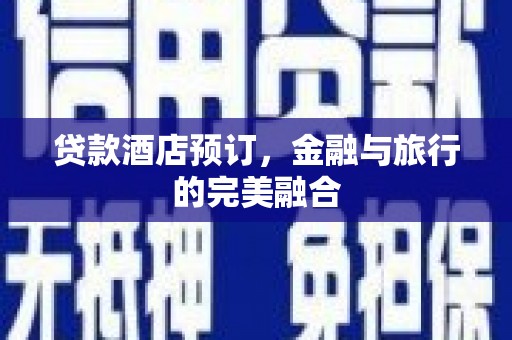 清新贷款酒店预订，金融与旅行的完美融合