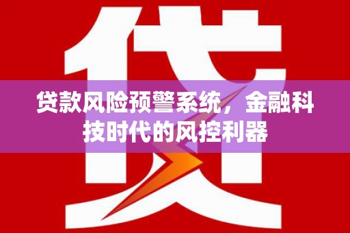 清新贷款风险预警系统，金融科技时代的风控利器