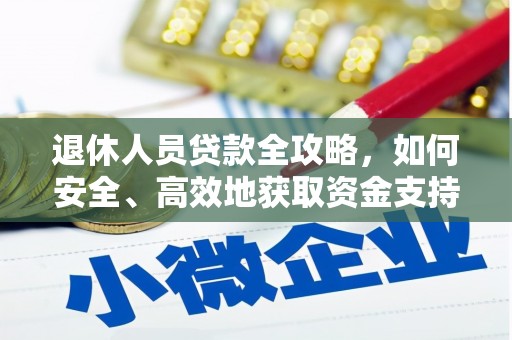 清新退休人员贷款全攻略，如何安全、高效地获取资金支持