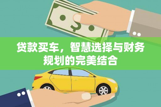 清新贷款买车，智慧选择与财务规划的完美结合