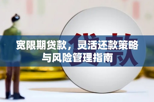 清新宽限期贷款，灵活还款策略与风险管理指南