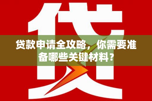清新贷款申请全攻略，你需要准备哪些关键材料？