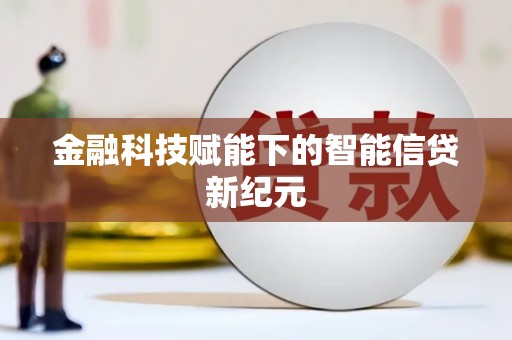 清新金融科技赋能下的智能信贷新纪元