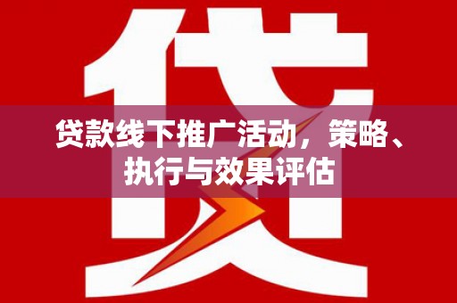 清新贷款线下推广活动，策略、执行与效果评估