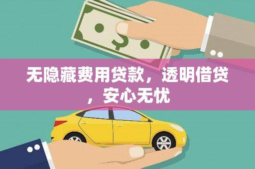 清新无隐藏费用贷款，透明借贷，安心无忧