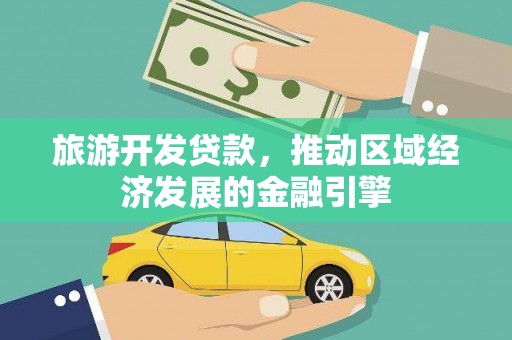 清新旅游开发贷款，推动区域经济发展的金融引擎