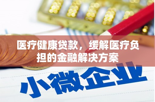 清新医疗健康贷款，缓解医疗负担的金融解决方案