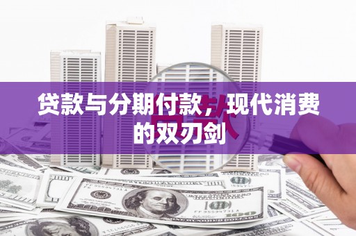 清新贷款与分期付款，现代消费的双刃剑