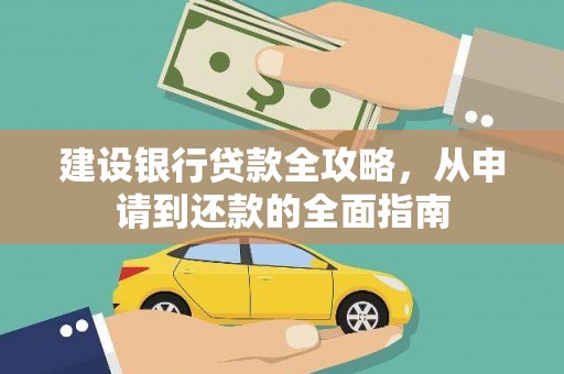 清新建设银行贷款全攻略，从申请到还款的全面指南