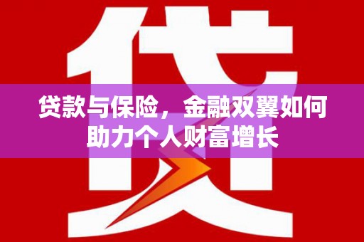 清新贷款与保险，金融双翼如何助力个人财富增长