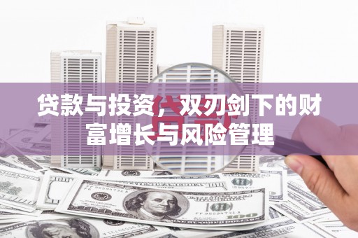 清新贷款与投资，双刃剑下的财富增长与风险管理