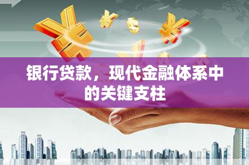 清新银行贷款，现代金融体系中的关键支柱