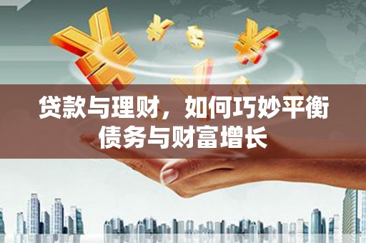 清新贷款与理财，如何巧妙平衡债务与财富增长