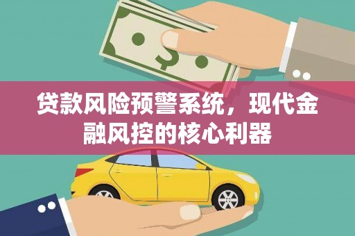 清新贷款风险预警系统，现代金融风控的核心利器