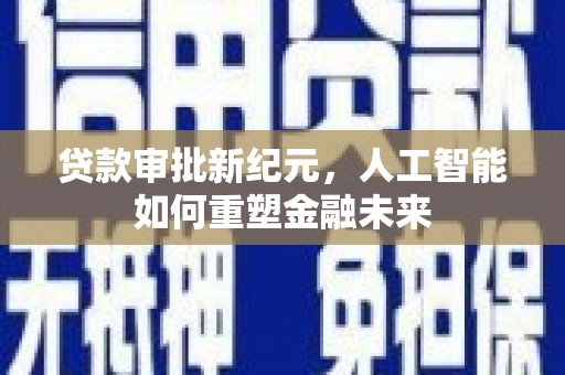 清新贷款审批新纪元，人工智能如何重塑金融未来