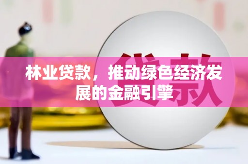 清新林业贷款，推动绿色经济发展的金融引擎