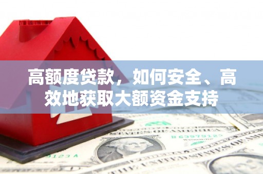 清新高额度贷款，如何安全、高效地获取大额资金支持