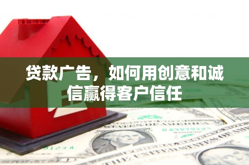 清新贷款广告，如何用创意和诚信赢得客户信任