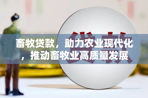 清新畜牧贷款，助力农业现代化，推动畜牧业高质量发展