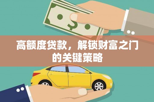 清新高额度贷款，解锁财富之门的关键策略
