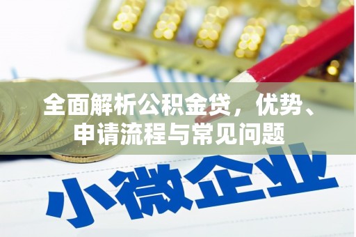清新全面解析公积金贷，优势、申请流程与常见问题