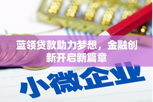 清新蓝领贷款助力梦想，金融创新开启新篇章
