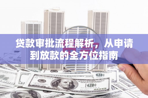 清新贷款审批流程解析，从申请到放款的全方位指南
