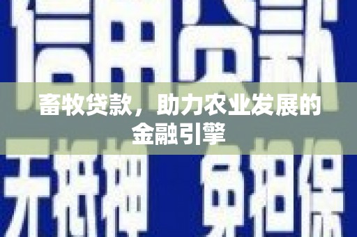 清新畜牧贷款，助力农业发展的金融引擎