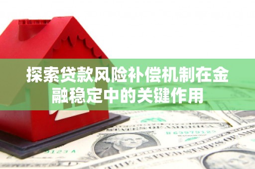 清新探索贷款风险补偿机制在金融稳定中的关键作用