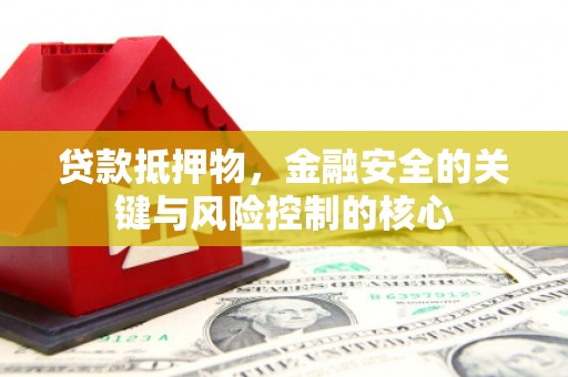 清新贷款抵押物，金融安全的关键与风险控制的核心