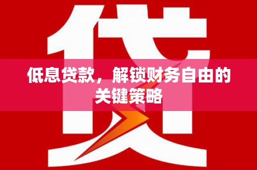 清新低息贷款，解锁财务自由的关键策略