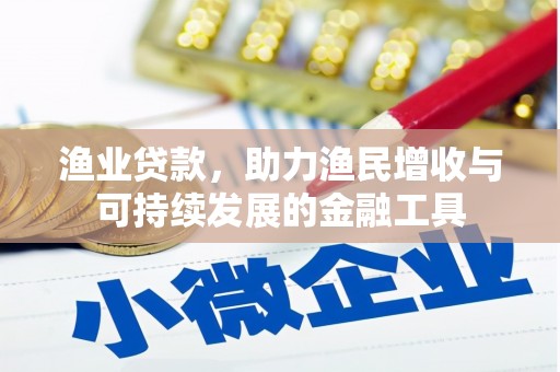 清新渔业贷款，助力渔民增收与可持续发展的金融工具